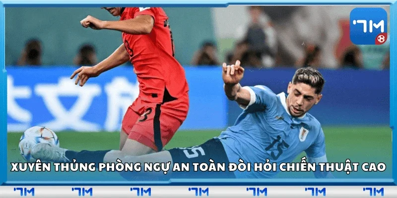 Xuyên thủng phòng ngự an toàn đòi hỏi chiến thuật cao