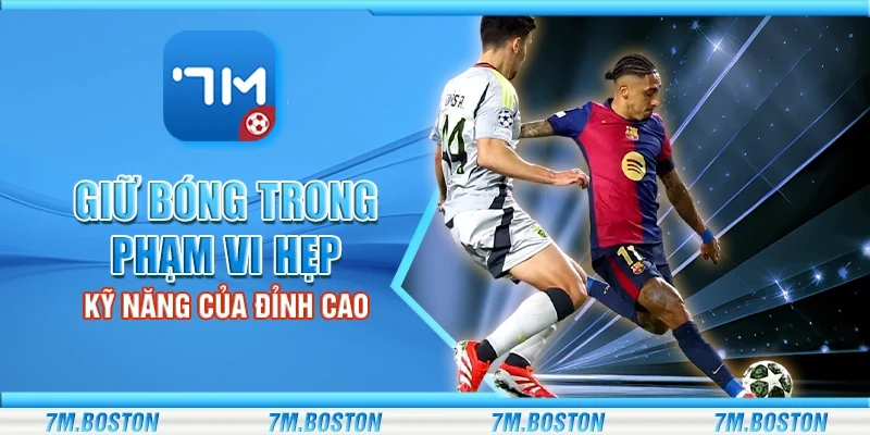 Giữ Bóng Trong Phạm Vi Hẹp - Kỹ Năng Của Đỉnh Cao