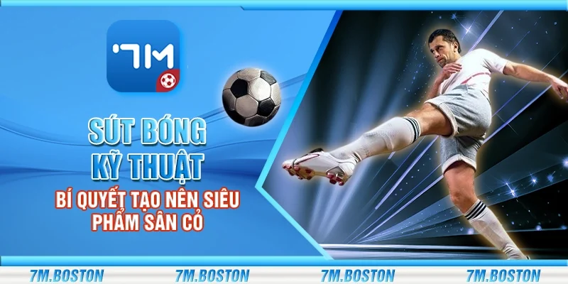 Sút Bóng Kỹ Thuật - Bí Quyết Tạo Nên Siêu Phẩm Sân Cỏ