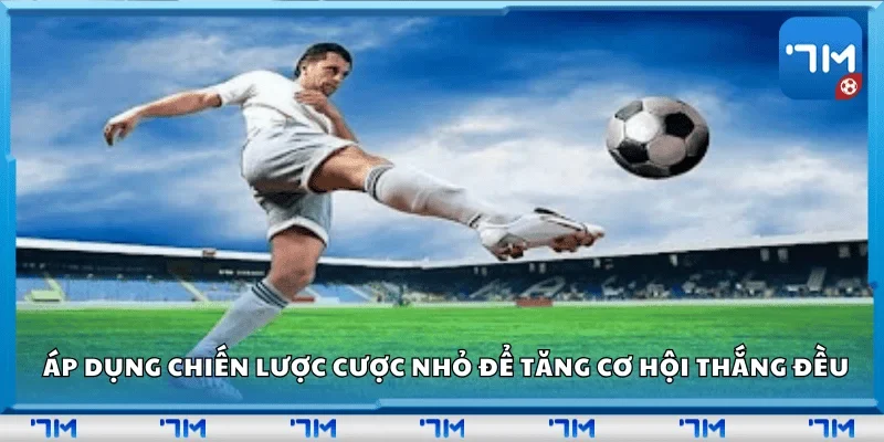 Áp dụng chiến lược cược nhỏ để tăng cơ hội thắng đều