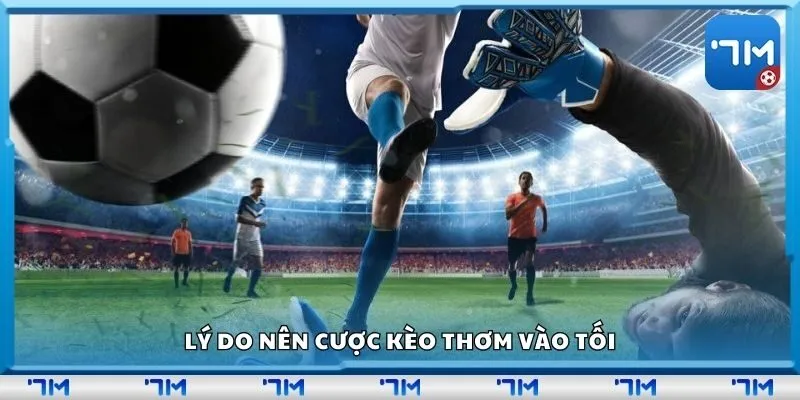 Lý do nên cược kèo thơm vào tối